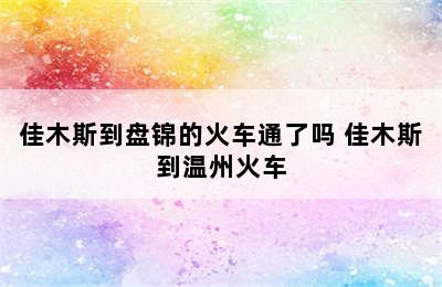 佳木斯到盘锦的火车通了吗 佳木斯到温州火车